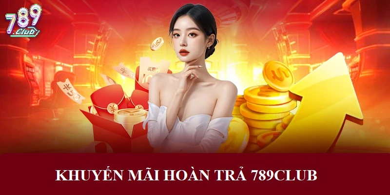 Hoàn trả tiền cược không giới hạn tại 789CLUB Hoàn trả tiền cược không giới hạn tại 789CLUB
